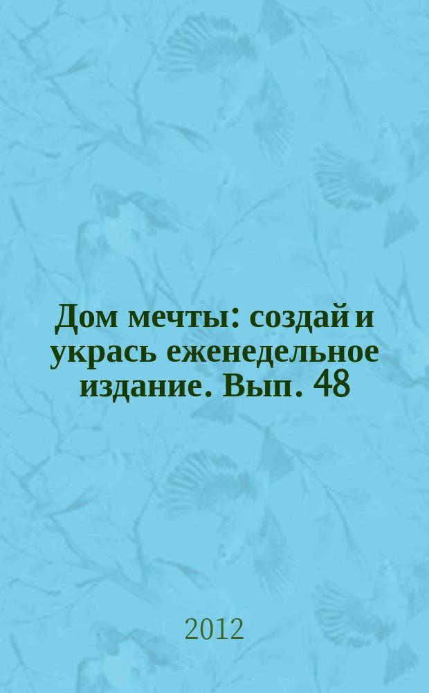 Дом мечты : создай и укрась еженедельное издание. Вып. 48