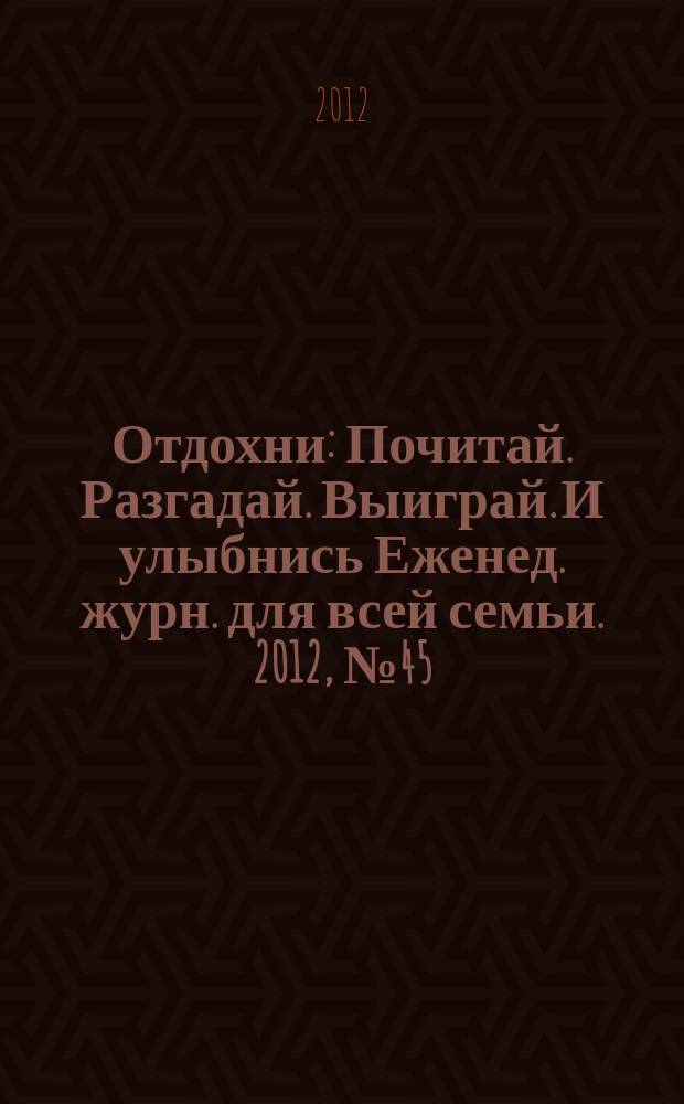 Отдохни : Почитай. Разгадай. Выиграй. И улыбнись Еженед. журн. для всей семьи. 2012, № 45