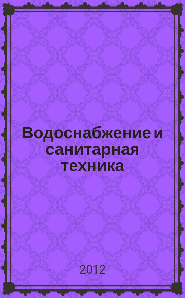 Водоснабжение и санитарная техника : Ежемес. науч.-техн. и производ. журн. Гос. Ком. Сов. Министров СССР по делам строительства. 2012, № 11