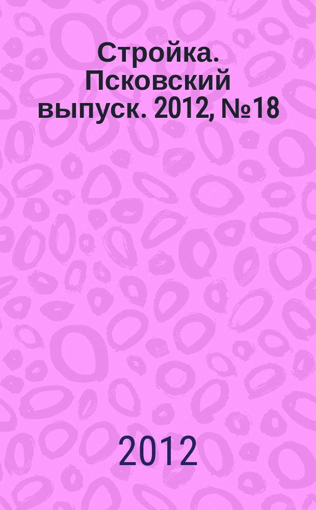 Стройка. Псковский выпуск. 2012, № 18 (282)