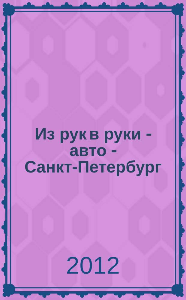 Из рук в руки - авто - Санкт-Петербург : еженедельник фотообъявлений. 2012, № 42 (582)