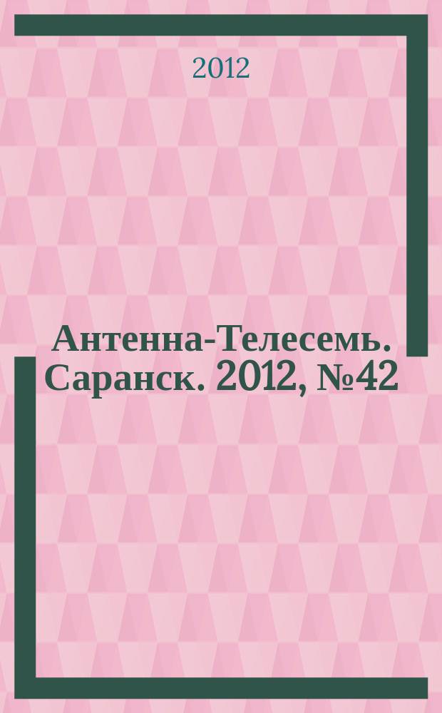 Антенна-Телесемь. Саранск. 2012, № 42 (599)