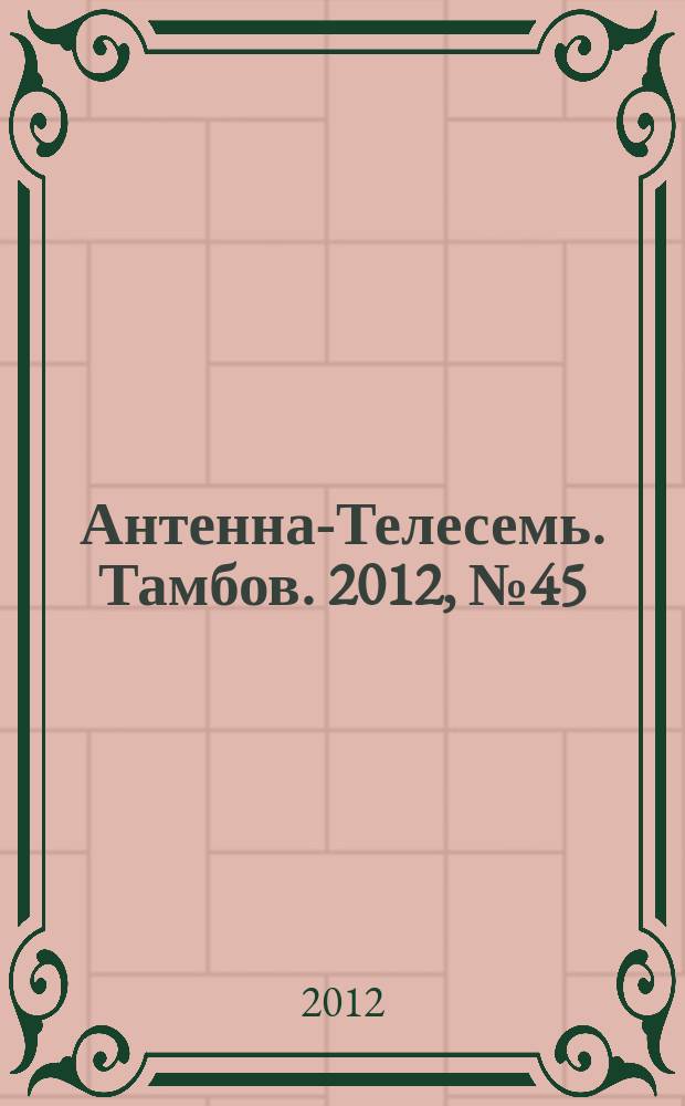 Антенна-Телесемь. Тамбов. 2012, № 45 (294)