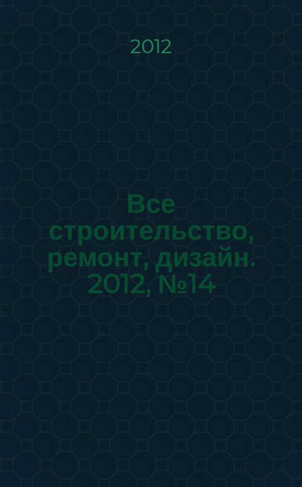 Все строительство, ремонт, дизайн. 2012, № 14 (25)