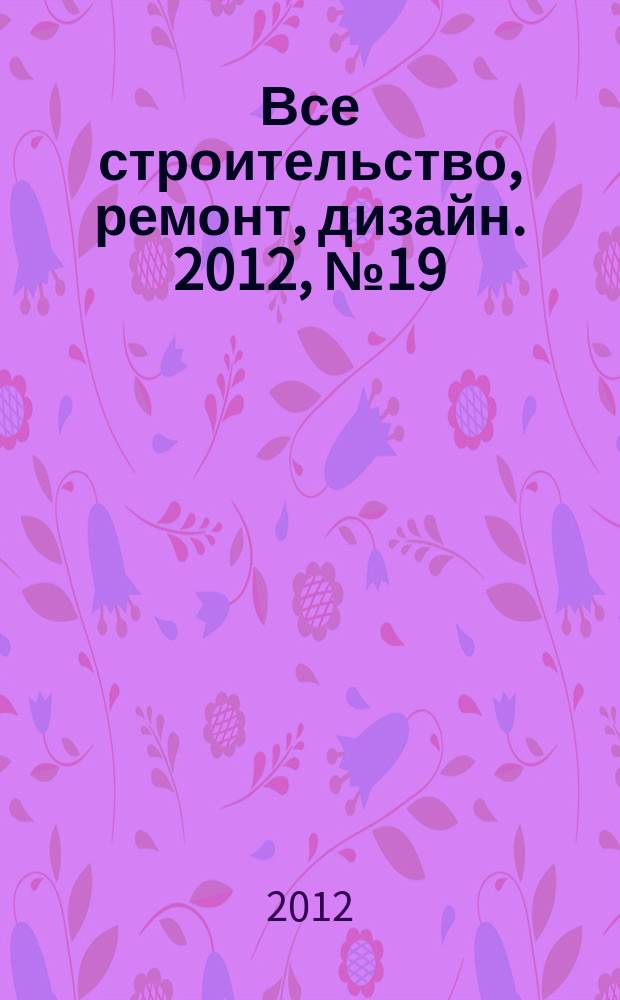 Все строительство, ремонт, дизайн. 2012, № 19 (39)