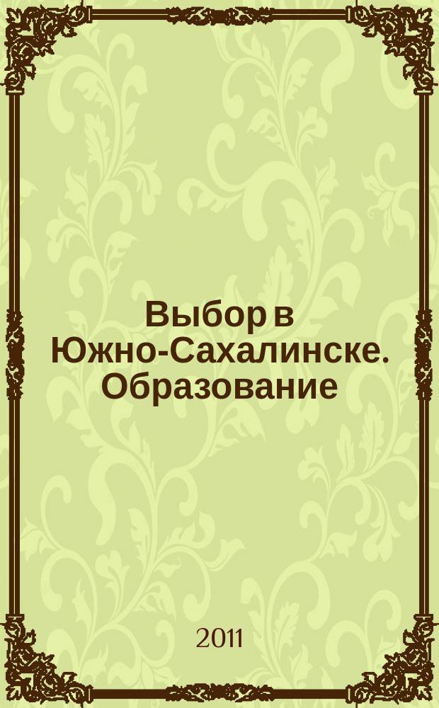 Выбор в Южно-Сахалинске. Образование : рекламно-информационный образовательный журнал. 2011, № 5