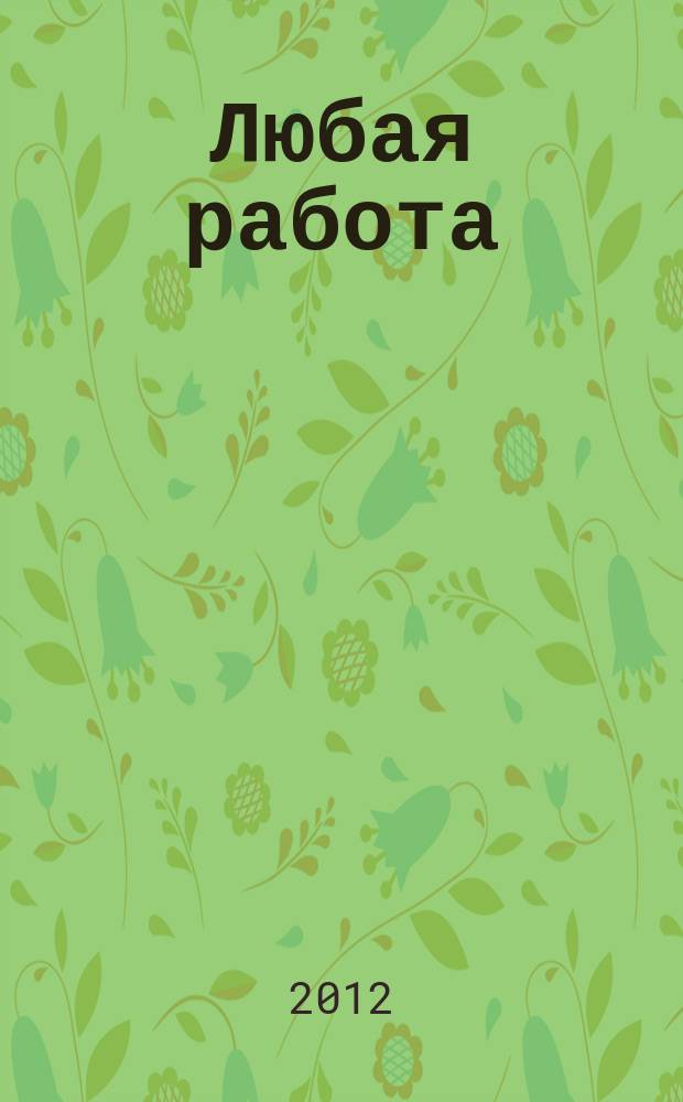 Любая работа : еженедельный инф. каталог вакансий. 2012, № 43 (826)