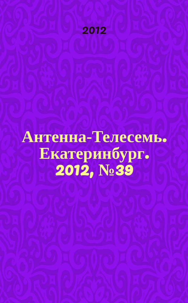 Антенна-Телесемь. Екатеринбург. 2012, № 39 (180)