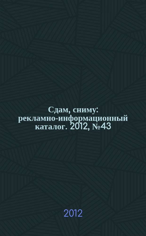 Сдам, сниму : рекламно-информационный каталог. 2012, № 43 (735)