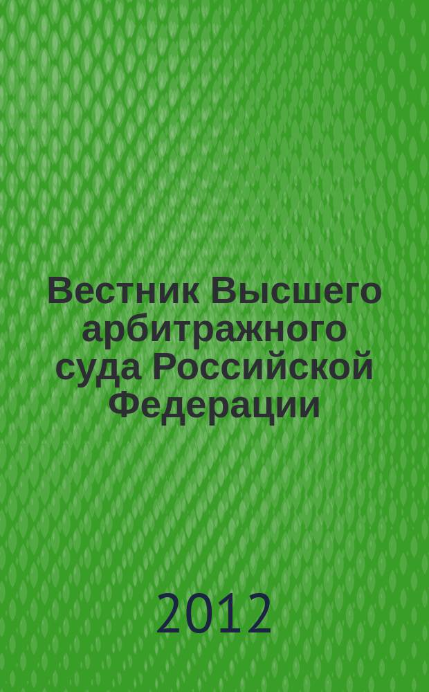 Вестник Высшего арбитражного суда Российской Федерации : решения арбитражных судов по делам об оспаривании нормативного правового акта. 2012, кв. 4