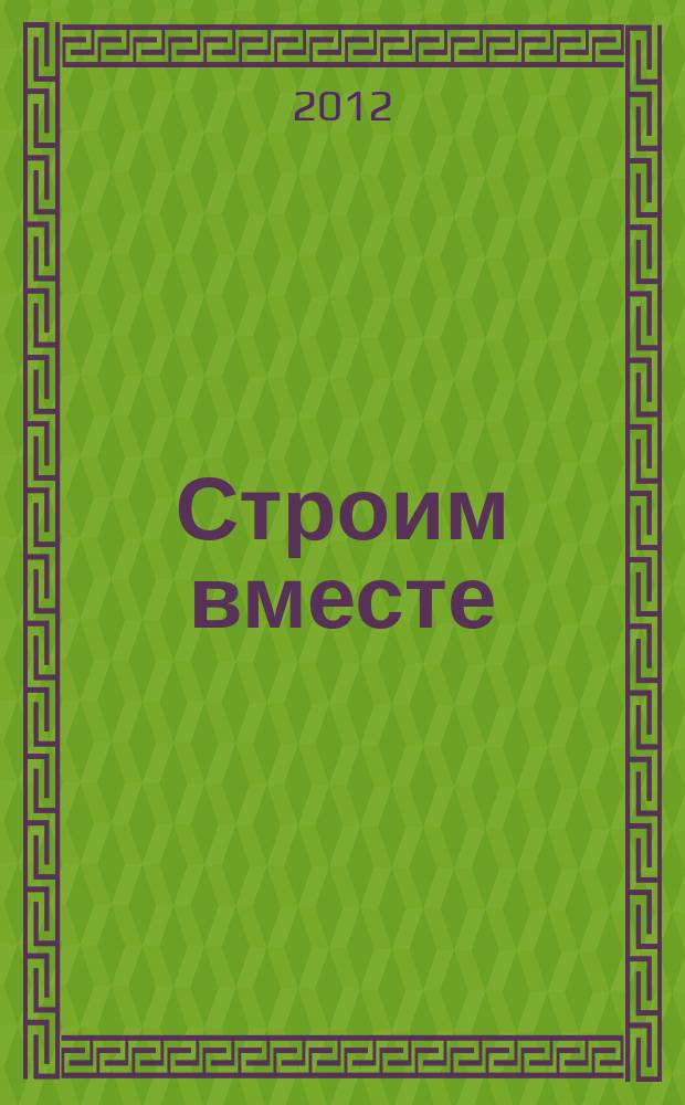 Строим вместе : рекл. журн. об архитектуре, строительстве, материалах и технологиях специализированный журнал о строительстве, материалах и услугах. 2012, № 9 (133)