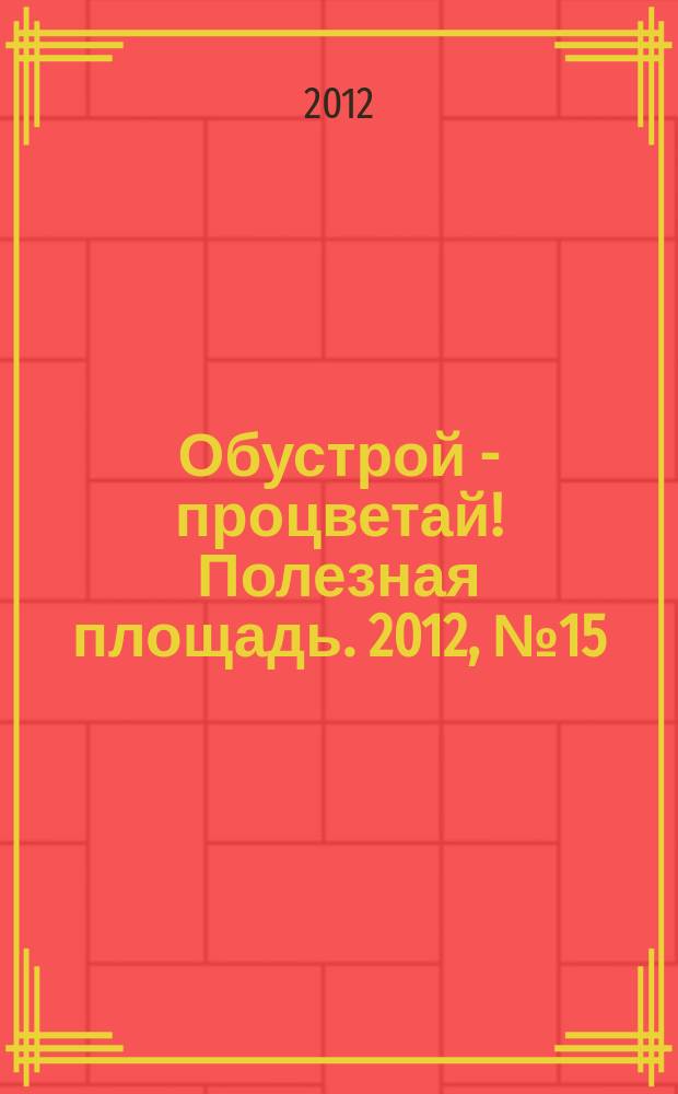 Обустрой - процветай! Полезная площадь. 2012, № 15 (71)