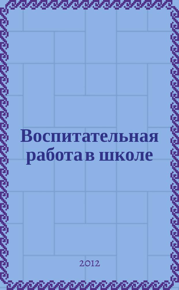 Воспитательная работа в школе : Деловой журн. заместителя директора по воспит. работе. 2012, № 7