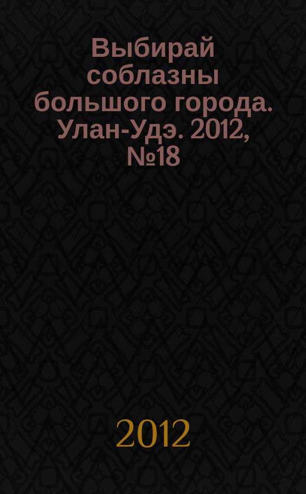 Выбирай соблазны большого города. Улан-Удэ. 2012, № 18 (108)