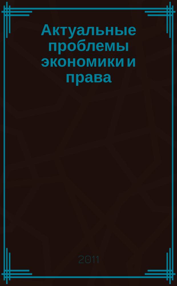 Актуальные проблемы экономики и права : федеральный научный рецензируемый журнал. 2011, № 1 (17)