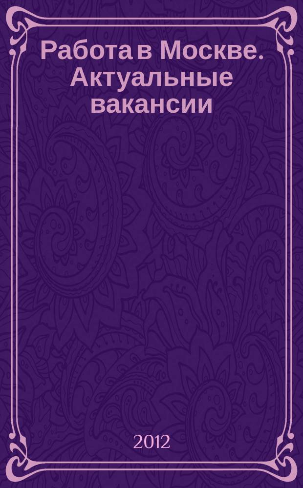 Работа в Москве. Актуальные вакансии : сборник : специализированное рекламное издание по поиску работы