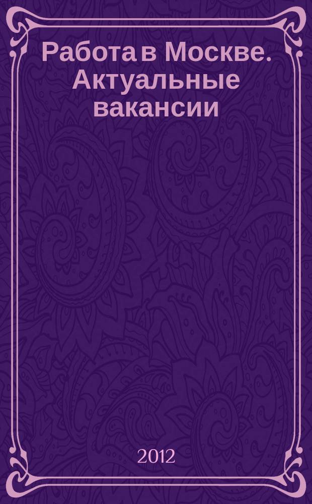 Работа в Москве. Актуальные вакансии : сборник : специализированное рекламное издание по поиску работы