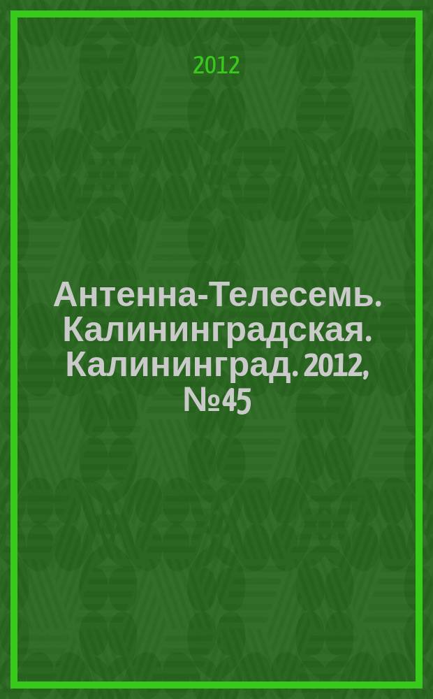 Антенна-Телесемь. Калининградская. Калининград. 2012, № 45 (819)
