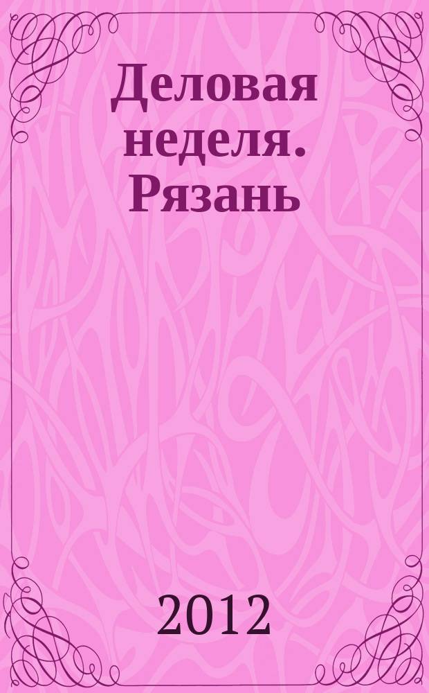 Деловая неделя. Рязань : для тех, кто умеет зарабатывать и тратить. 2012, № 40 (705)