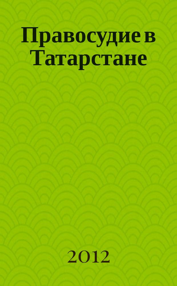 Правосудие в Татарстане : Науч.-практ. юрид. журн. 2012, № 3 (51)