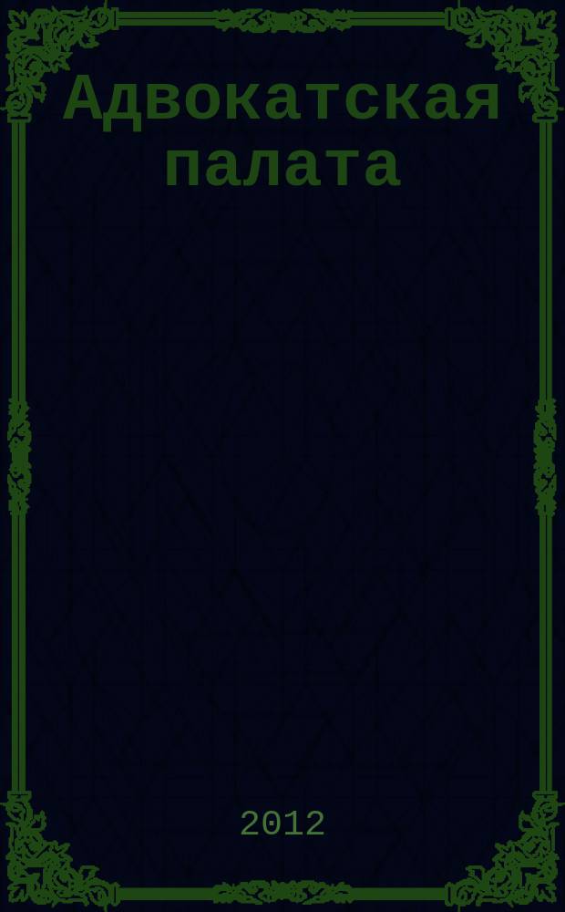 Адвокатская палата : Науч.-практ. журн. Офиц. изд. Адвокат. палаты Моск. обл. 2012, № 3
