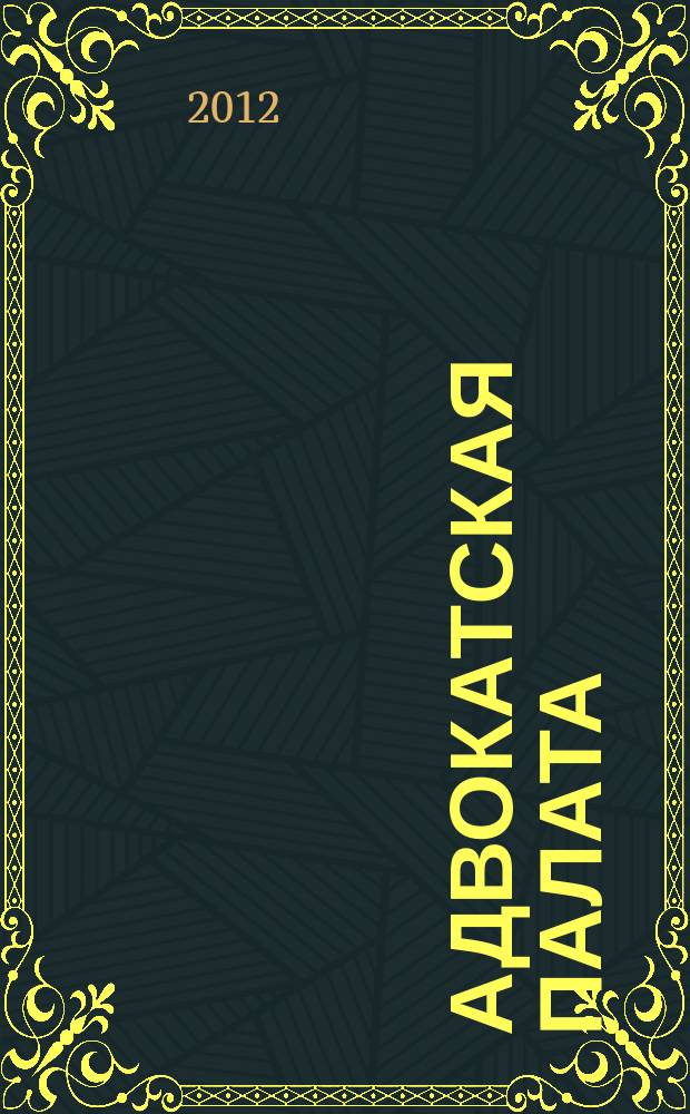 Адвокатская палата : Науч.-практ. журн. Офиц. изд. Адвокат. палаты Моск. обл. 2012, № 6