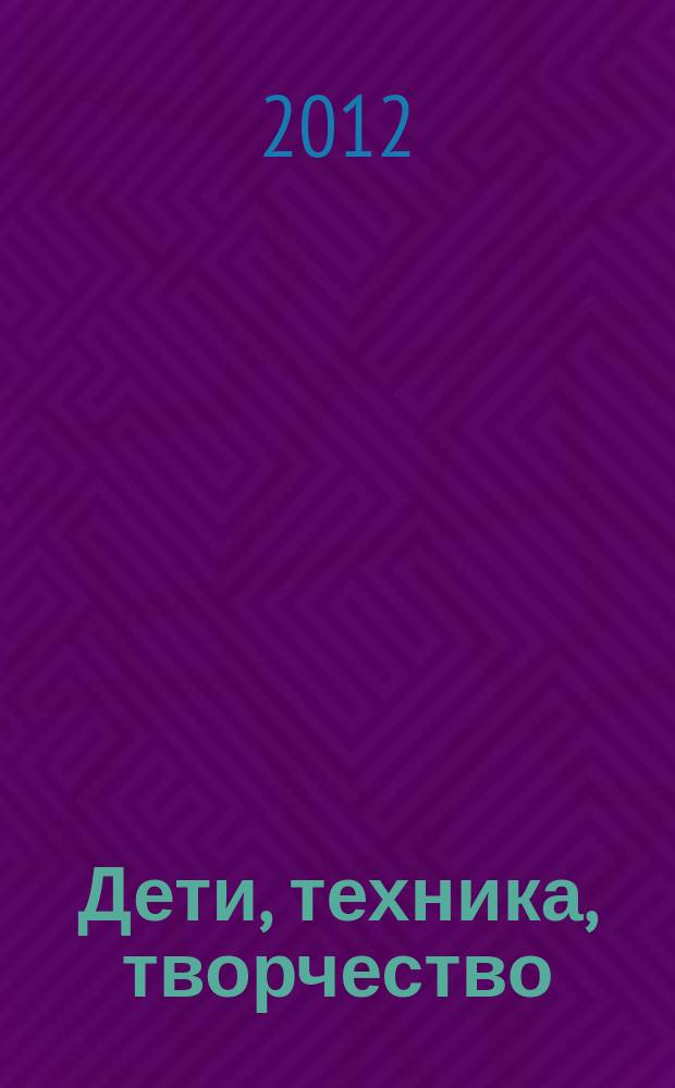 Дети, техника, творчество : Образоват. науч.-попул. журн. 2012, № 4 (74)