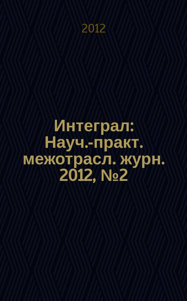 Интеграл : Науч.-практ. межотрасл. журн. 2012, № 2 (64)