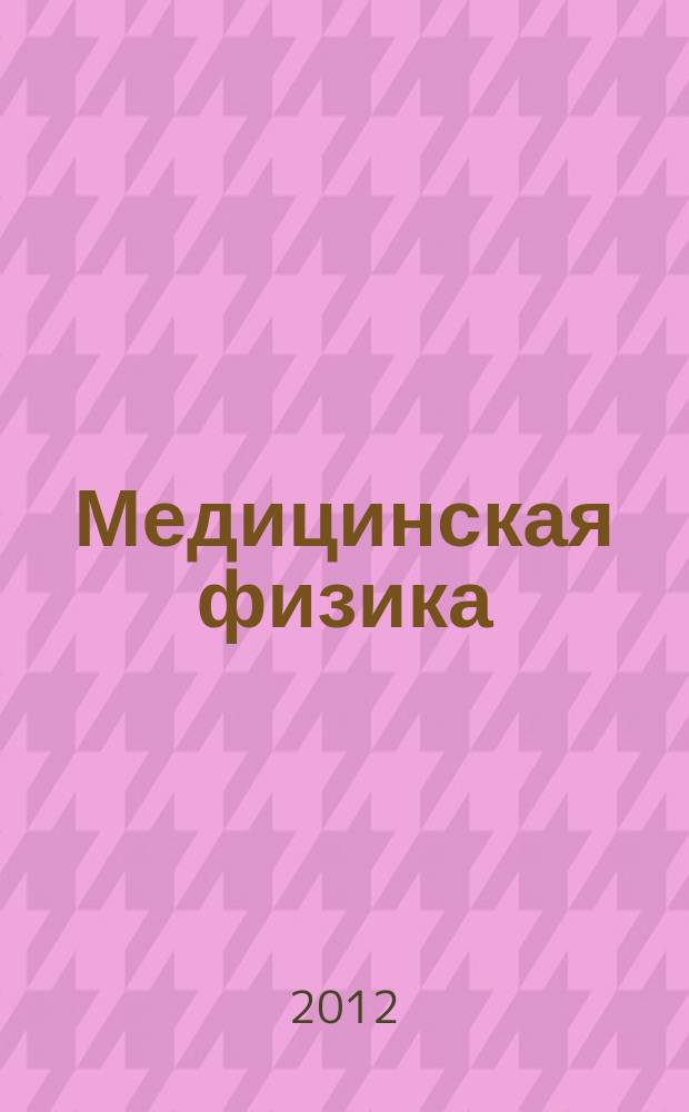 Медицинская физика : Техника. Биология. Клиника Период. науч.-техн. изд. 2012, № 1 (53)