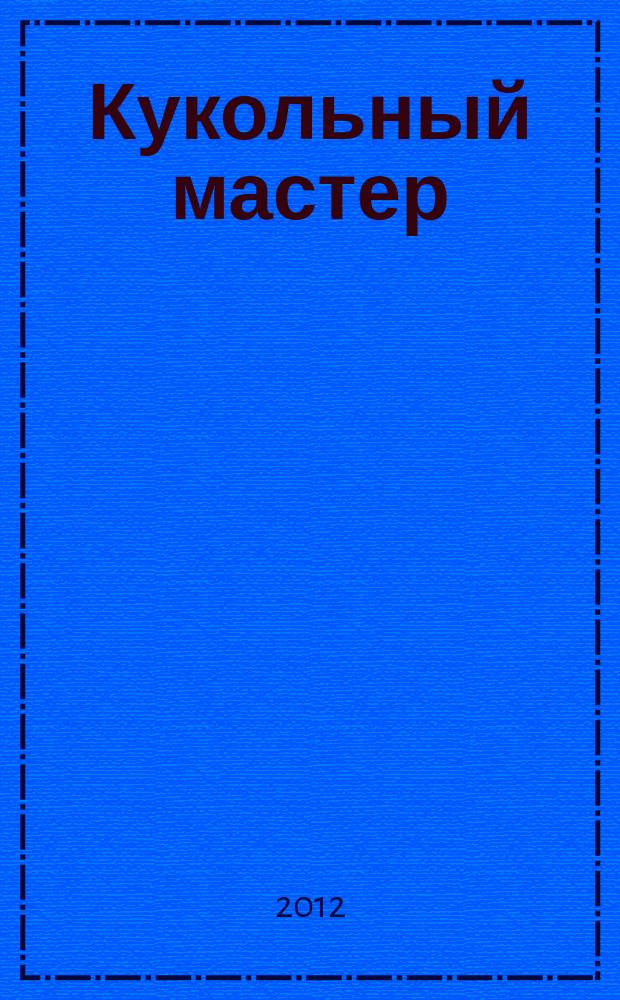 Кукольный мастер : Имена. Стиль. Дизайн. Новые технологии Для профессионалов и любителей кукол. 2012, № 2 (34)