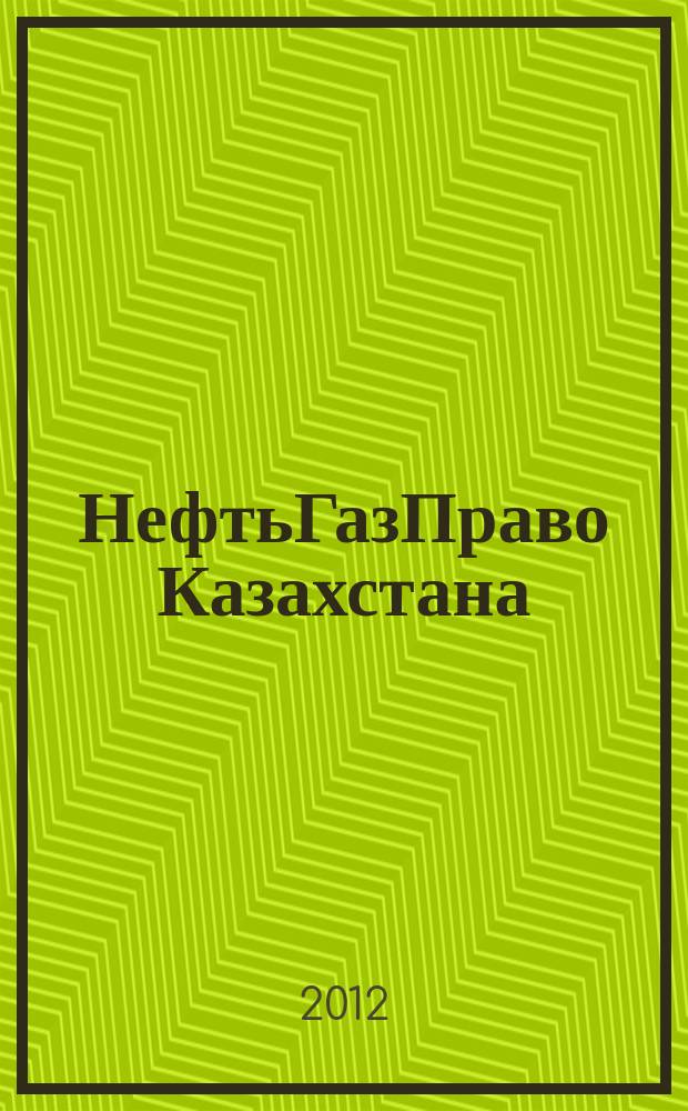 НефтьГазПраво Казахстана : журнал правовой и коммерческой информации в области недропользования и энергетики. 2012, № 1