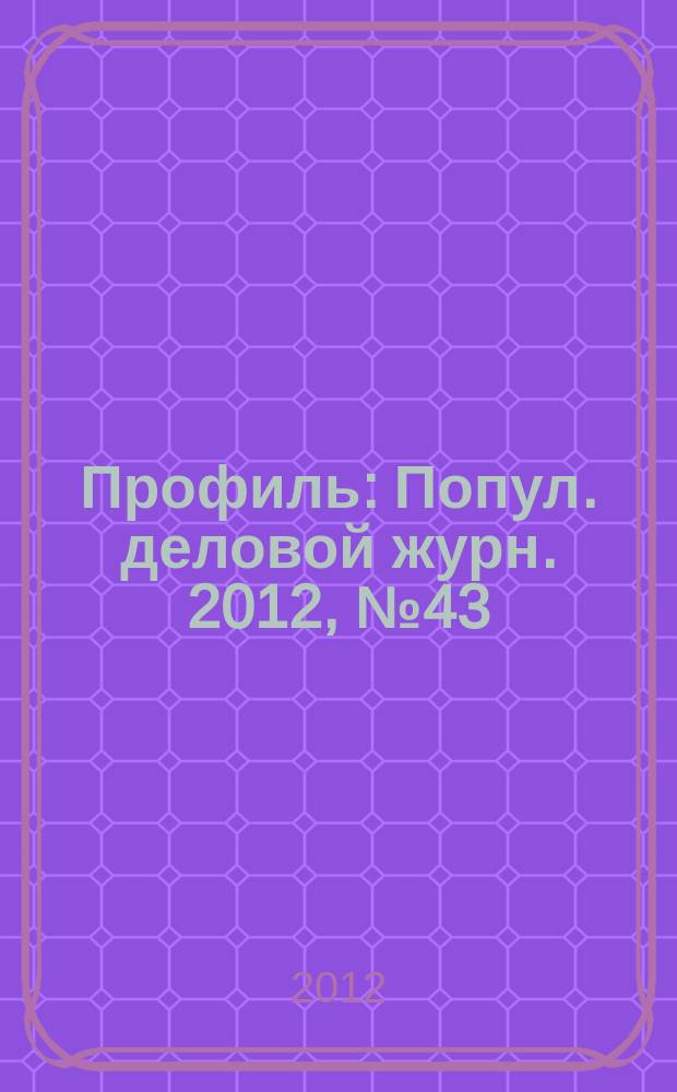 Профиль : Попул. деловой журн. 2012, № 43
