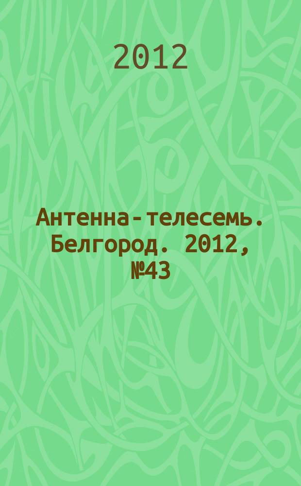 Антенна-телесемь. Белгород. 2012, № 43 (356)