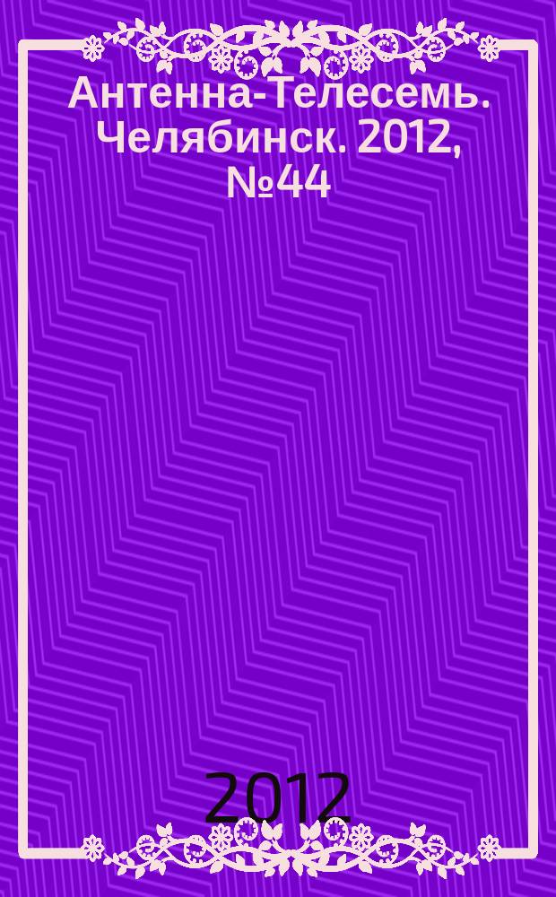 Антенна-Телесемь. Челябинск. 2012, № 44 (551)