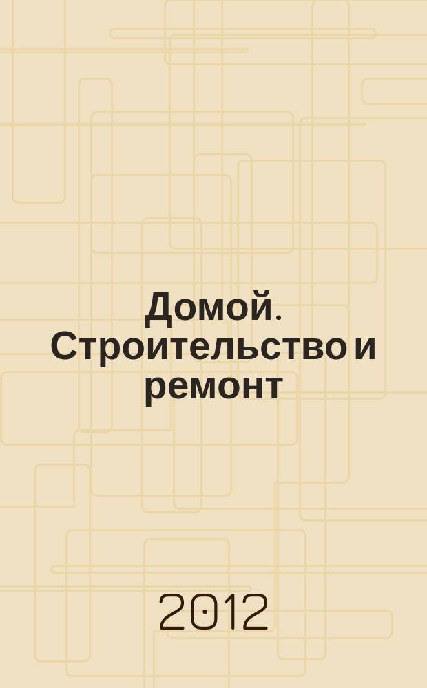 Домой. Строительство и ремонт : рекламный журнал. 2012, № 39 (421)