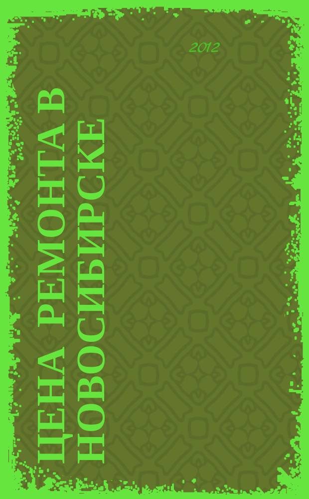 Цена ремонта в Новосибирске : рекламно-информационный журнал. 2012, № 5 (18)