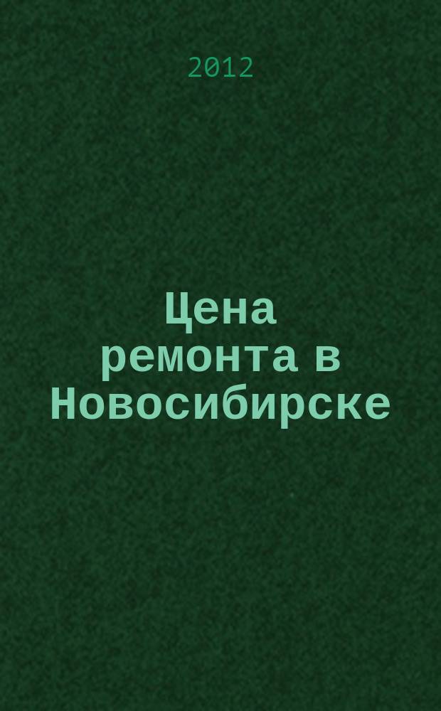 Цена ремонта в Новосибирске : рекламно-информационный журнал. 2012, № 8 (21)