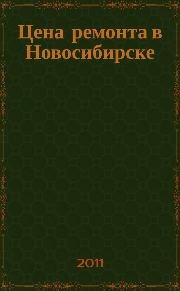 Цена ремонта в Новосибирске : рекламно-информационный журнал. 2011, № 1 (1)