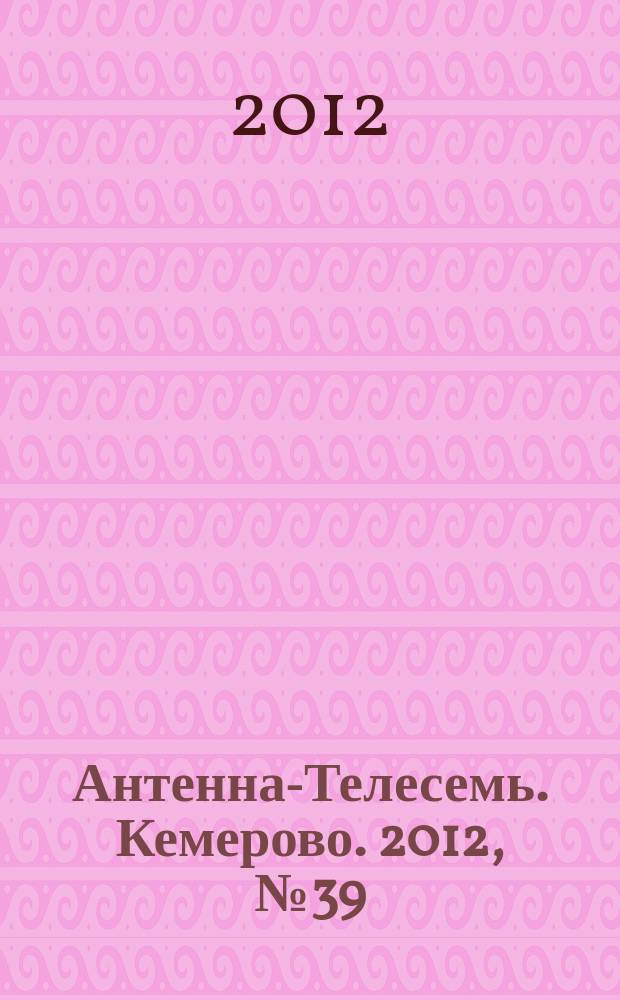 Антенна-Телесемь. Кемерово. 2012, № 39 (544)