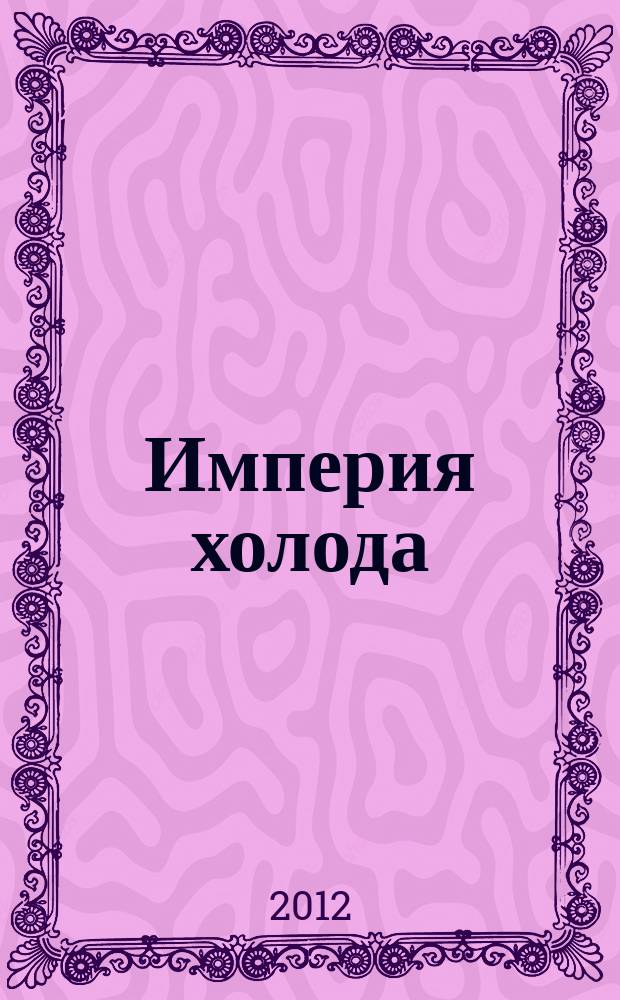 Империя холода : Всерос. аналит. отрасл. журн. 2012, 5 (56)