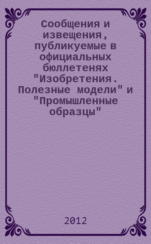 Сообщения и извещения, публикуемые в официальных бюллетенях "Изобретения. Полезные модели" и "Промышленные образцы". 2012, № 31