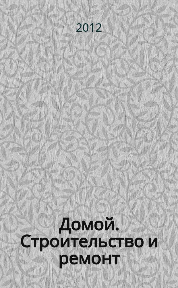 Домой. Строительство и ремонт : рекламное издание бесплатное приложение. 2012, № 41 (320)