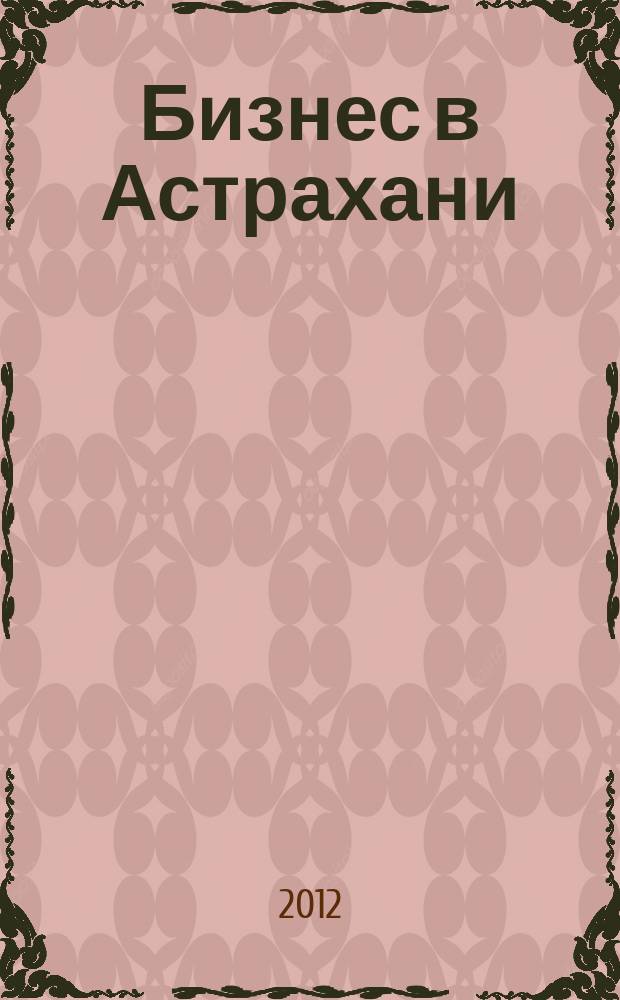 Бизнес в Астрахани : Регион. экон. журн. 2012, № 4 (41)