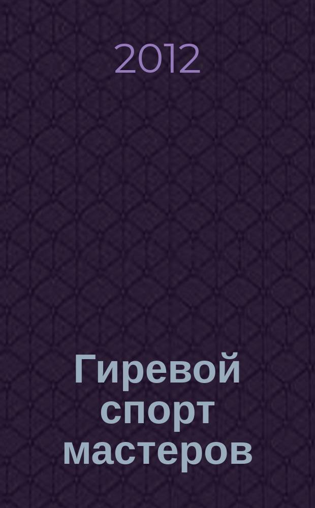 Гиревой спорт мастеров : массовый журнал. 2012, № 2