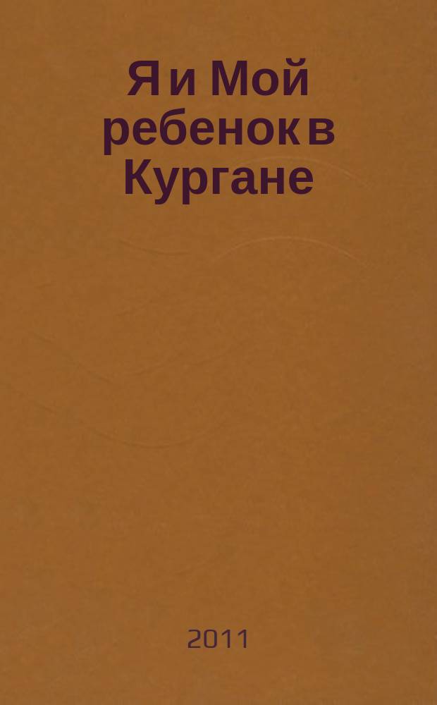 Я и Мой ребенок в Кургане : рекламно-информационное приложение к диспансерной книжке беременной женщины. 2011, № 4