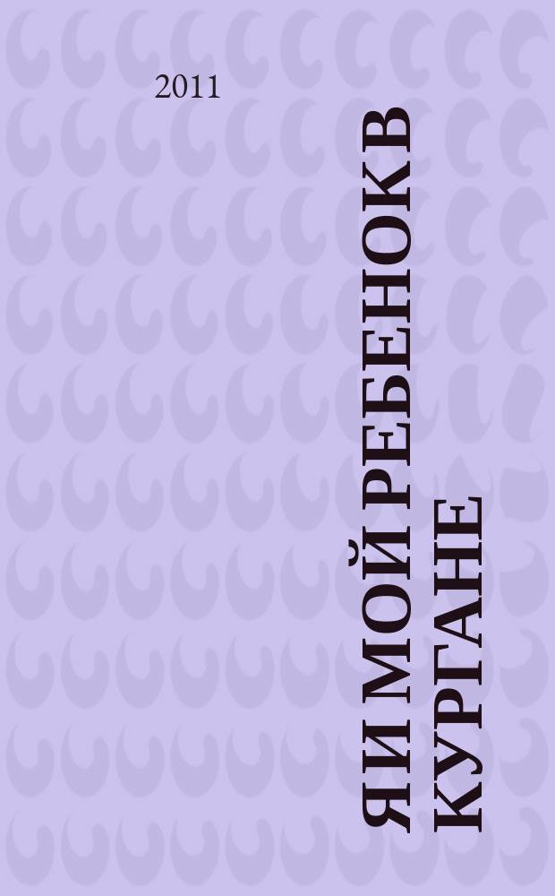 Я и Мой ребенок в Кургане : рекламно-информационное приложение к диспансерной книжке беременной женщины. 2011, № 5