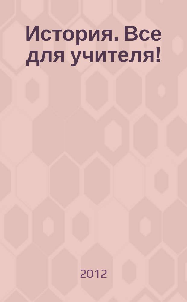 История. Все для учителя ! : комплексная поддержка учителя научно-методический журнал. 2012, № 11 (11)