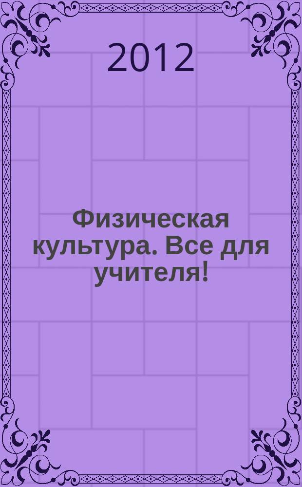 Физическая культура. Все для учителя ! : комплексная поддержка учителя научно-методический журнал. 2012, № 9 (9)
