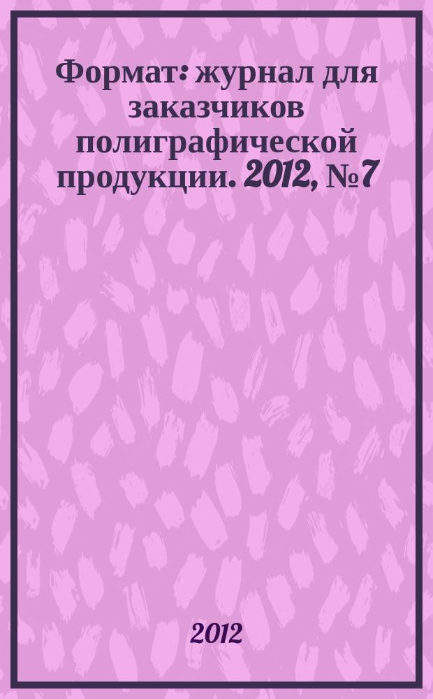 Формат : журнал для заказчиков полиграфической продукции. 2012, № 7 (75)