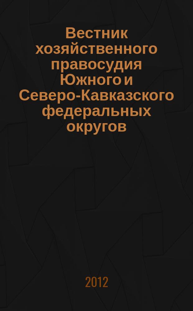 Вестник хозяйственного правосудия Южного и Северо-Кавказского федеральных округов : ежеквартальный журнал. 2012, № 2 (8)